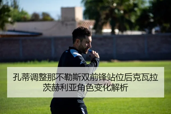 孔蒂调整那不勒斯双前锋站位后克瓦拉茨赫利亚角色变化解析