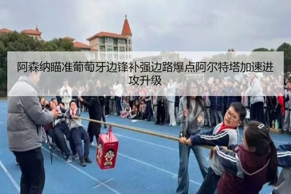 阿森纳瞄准葡萄牙边锋补强边路爆点阿尔特塔加速进攻升级